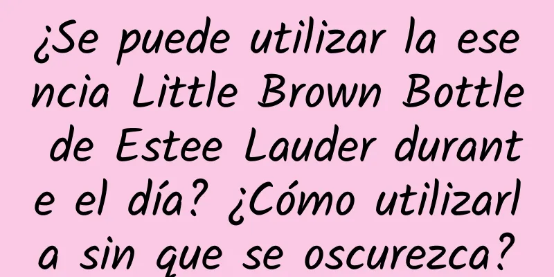 ¿Se puede utilizar la esencia Little Brown Bottle de Estee Lauder durante el día? ¿Cómo utilizarla sin que se oscurezca?