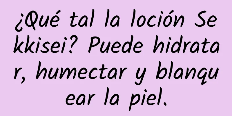 ¿Qué tal la loción Sekkisei? Puede hidratar, humectar y blanquear la piel.