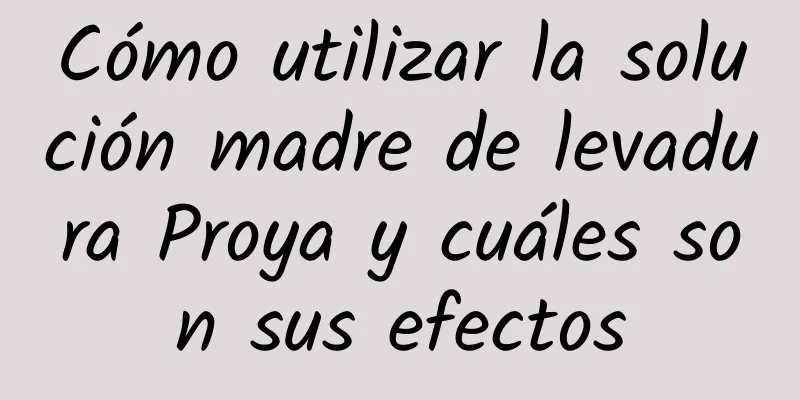 Cómo utilizar la solución madre de levadura Proya y cuáles son sus efectos