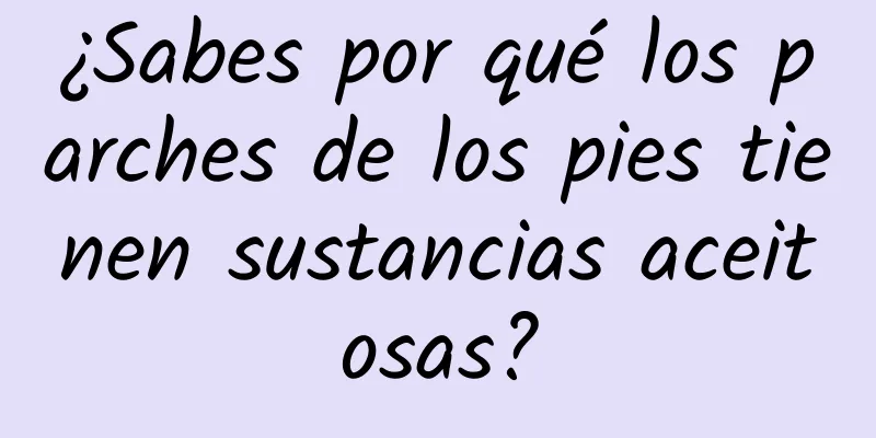 ¿Sabes por qué los parches de los pies tienen sustancias aceitosas?