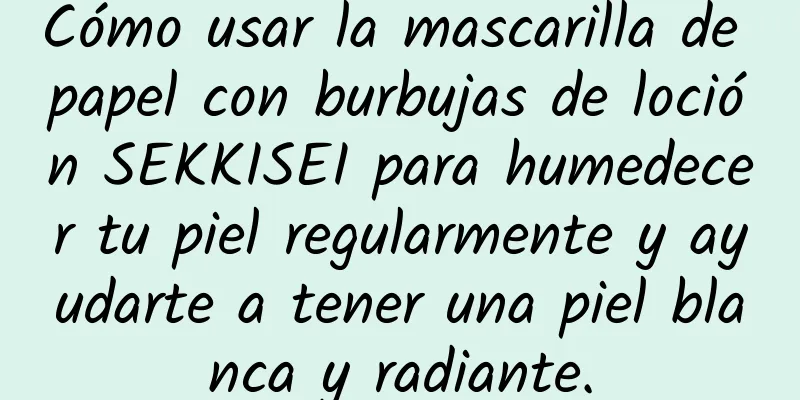 Cómo usar la mascarilla de papel con burbujas de loción SEKKISEI para humedecer tu piel regularmente y ayudarte a tener una piel blanca y radiante.