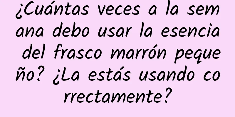 ¿Cuántas veces a la semana debo usar la esencia del frasco marrón pequeño? ¿La estás usando correctamente?