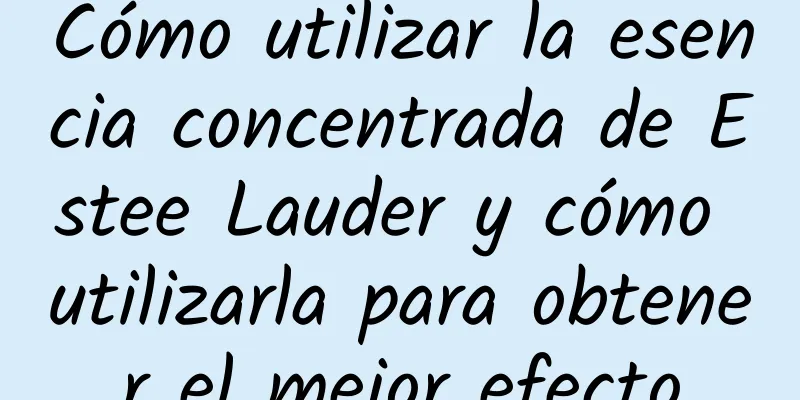 Cómo utilizar la esencia concentrada de Estee Lauder y cómo utilizarla para obtener el mejor efecto