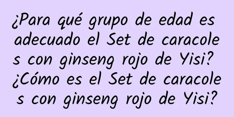 ¿Para qué grupo de edad es adecuado el Set de caracoles con ginseng rojo de Yisi? ¿Cómo es el Set de caracoles con ginseng rojo de Yisi?