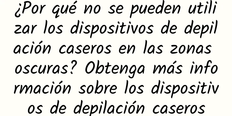 ¿Por qué no se pueden utilizar los dispositivos de depilación caseros en las zonas oscuras? Obtenga más información sobre los dispositivos de depilación caseros