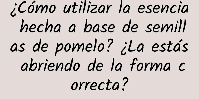 ¿Cómo utilizar la esencia hecha a base de semillas de pomelo? ¿La estás abriendo de la forma correcta?