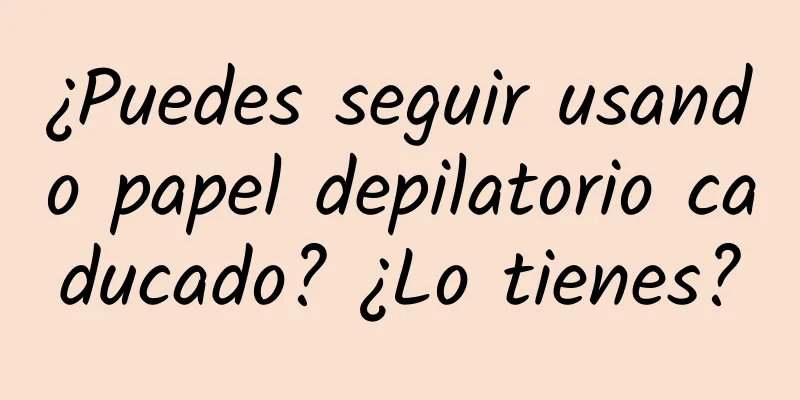 ¿Puedes seguir usando papel depilatorio caducado? ¿Lo tienes?