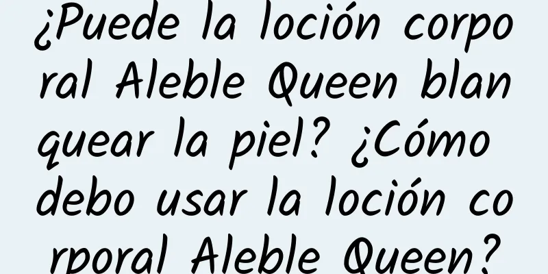 ¿Puede la loción corporal Aleble Queen blanquear la piel? ¿Cómo debo usar la loción corporal Aleble Queen?