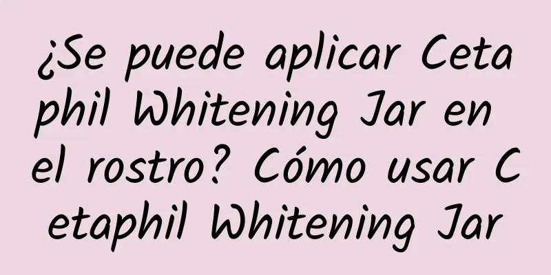 ¿Se puede aplicar Cetaphil Whitening Jar en el rostro? Cómo usar Cetaphil Whitening Jar