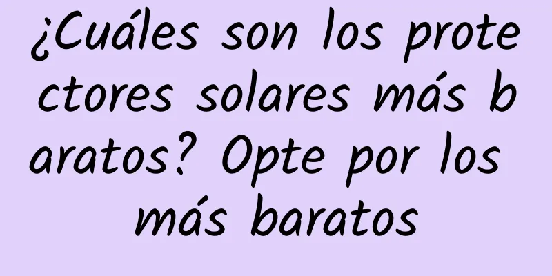 ¿Cuáles son los protectores solares más baratos? Opte por los más baratos