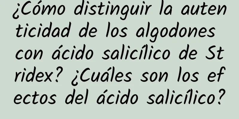 ¿Cómo distinguir la autenticidad de los algodones con ácido salicílico de Stridex? ¿Cuáles son los efectos del ácido salicílico?