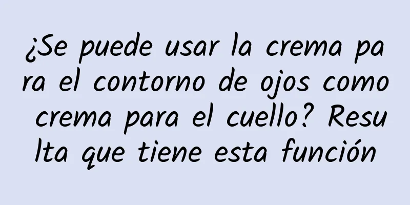 ¿Se puede usar la crema para el contorno de ojos como crema para el cuello? Resulta que tiene esta función