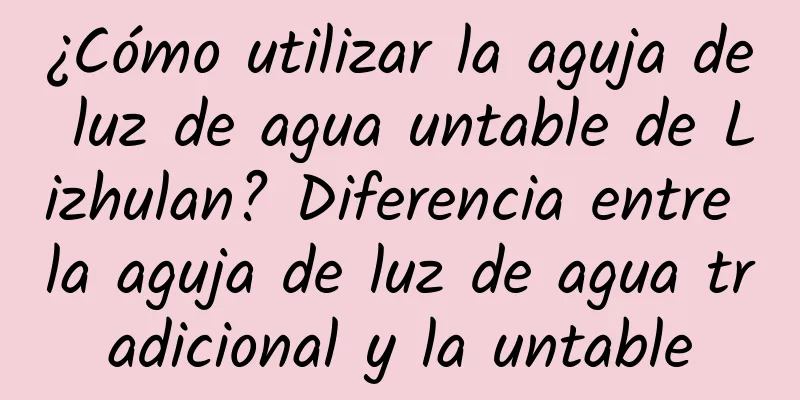 ¿Cómo utilizar la aguja de luz de agua untable de Lizhulan? Diferencia entre la aguja de luz de agua tradicional y la untable