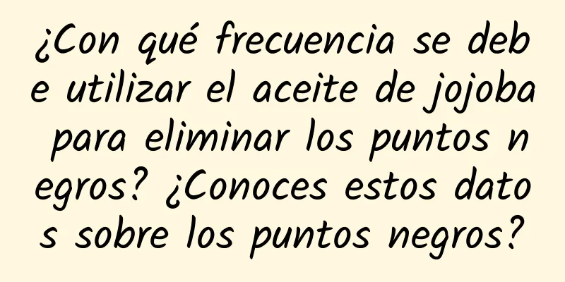 ¿Con qué frecuencia se debe utilizar el aceite de jojoba para eliminar los puntos negros? ¿Conoces estos datos sobre los puntos negros?