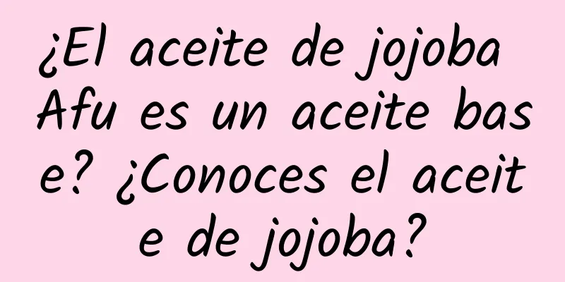 ¿El aceite de jojoba Afu es un aceite base? ¿Conoces el aceite de jojoba?