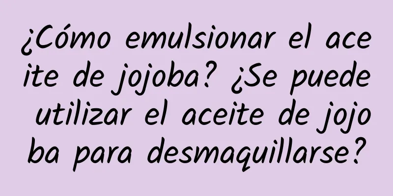 ¿Cómo emulsionar el aceite de jojoba? ¿Se puede utilizar el aceite de jojoba para desmaquillarse?