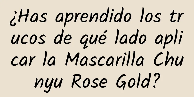 ¿Has aprendido los trucos de qué lado aplicar la Mascarilla Chunyu Rose Gold?