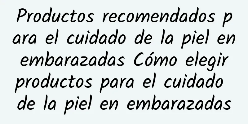 Productos recomendados para el cuidado de la piel en embarazadas Cómo elegir productos para el cuidado de la piel en embarazadas