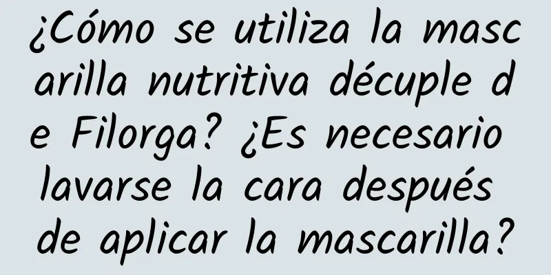 ¿Cómo se utiliza la mascarilla nutritiva décuple de Filorga? ¿Es necesario lavarse la cara después de aplicar la mascarilla?