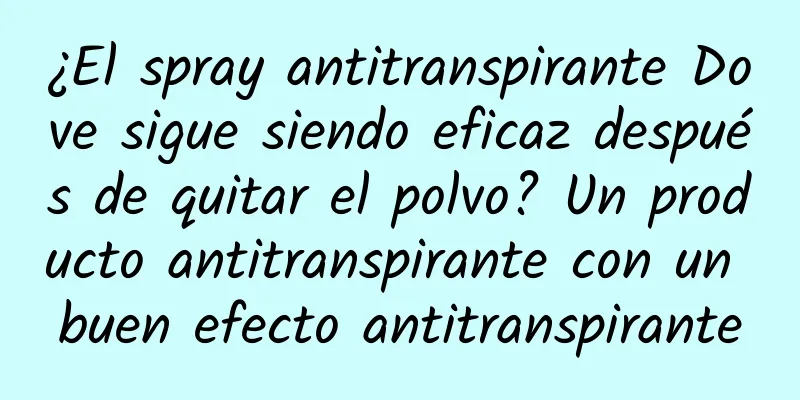 ¿El spray antitranspirante Dove sigue siendo eficaz después de quitar el polvo? Un producto antitranspirante con un buen efecto antitranspirante