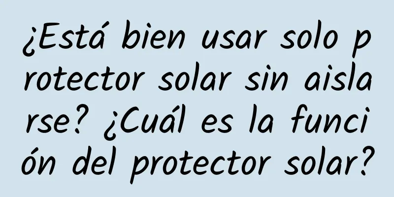 ¿Está bien usar solo protector solar sin aislarse? ¿Cuál es la función del protector solar?