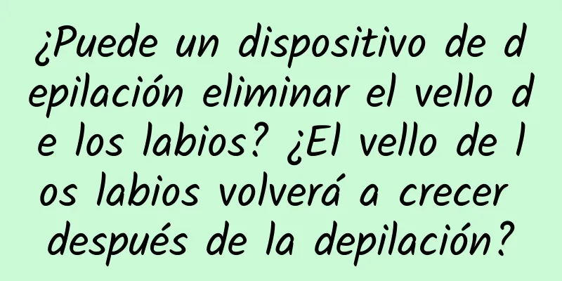 ¿Puede un dispositivo de depilación eliminar el vello de los labios? ¿El vello de los labios volverá a crecer después de la depilación?