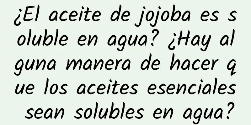 ¿El aceite de jojoba es soluble en agua? ¿Hay alguna manera de hacer que los aceites esenciales sean solubles en agua?