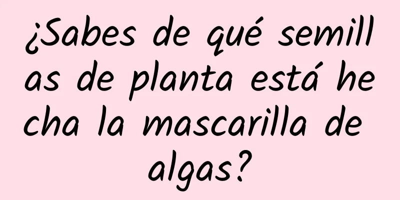 ¿Sabes de qué semillas de planta está hecha la mascarilla de algas?