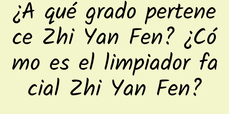 ¿A qué grado pertenece Zhi Yan Fen? ¿Cómo es el limpiador facial Zhi Yan Fen?