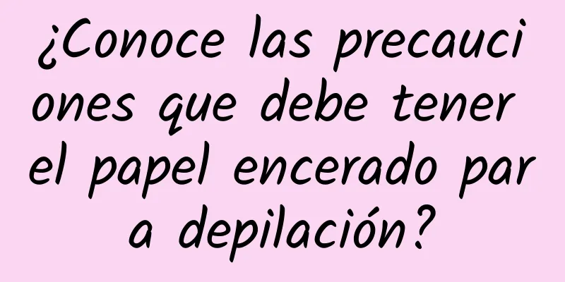 ¿Conoce las precauciones que debe tener el papel encerado para depilación?