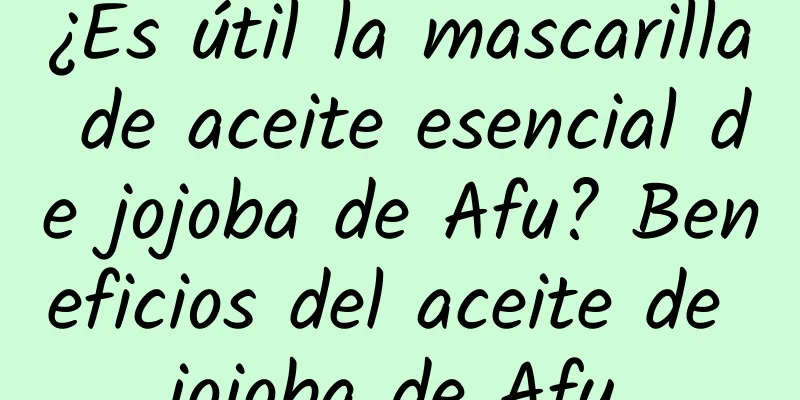 ¿Es útil la mascarilla de aceite esencial de jojoba de Afu? Beneficios del aceite de jojoba de Afu