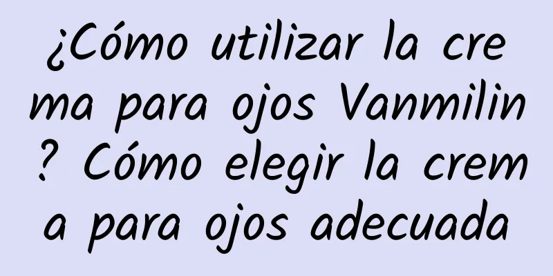 ¿Cómo utilizar la crema para ojos Vanmilin? Cómo elegir la crema para ojos adecuada