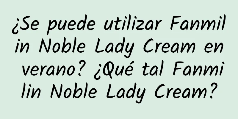 ¿Se puede utilizar Fanmilin Noble Lady Cream en verano? ¿Qué tal Fanmilin Noble Lady Cream?