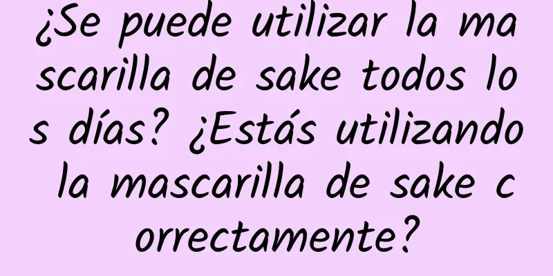 ¿Se puede utilizar la mascarilla de sake todos los días? ¿Estás utilizando la mascarilla de sake correctamente?