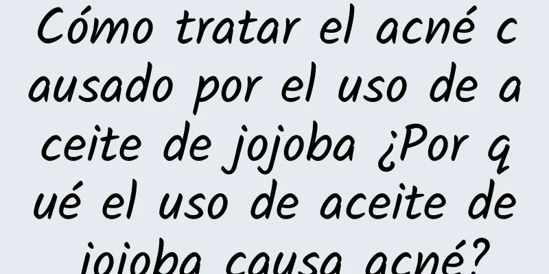 Cómo tratar el acné causado por el uso de aceite de jojoba ¿Por qué el uso de aceite de jojoba causa acné?