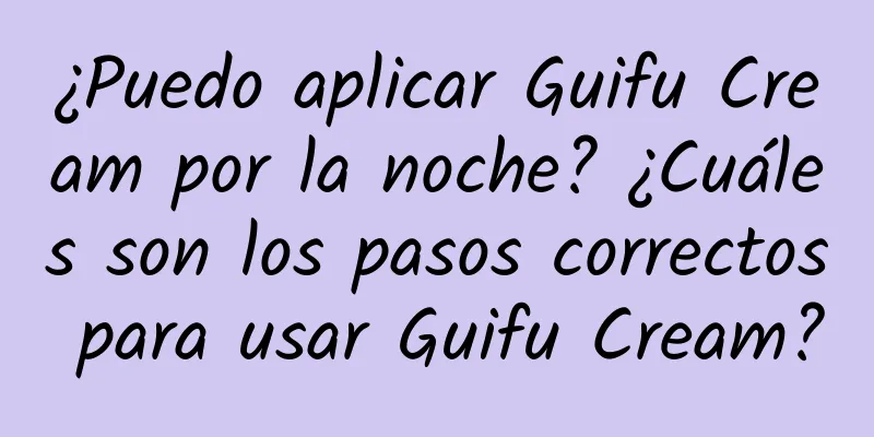 ¿Puedo aplicar Guifu Cream por la noche? ¿Cuáles son los pasos correctos para usar Guifu Cream?