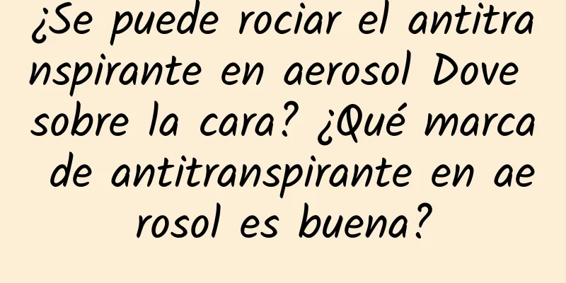 ¿Se puede rociar el antitranspirante en aerosol Dove sobre la cara? ¿Qué marca de antitranspirante en aerosol es buena?