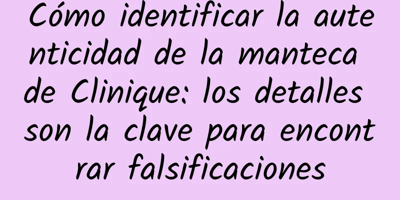 Cómo identificar la autenticidad de la manteca de Clinique: los detalles son la clave para encontrar falsificaciones