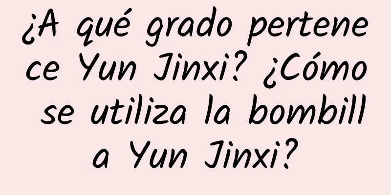 ¿A qué grado pertenece Yun Jinxi? ¿Cómo se utiliza la bombilla Yun Jinxi?