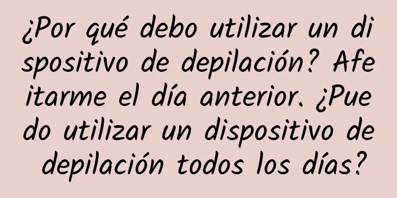 ¿Por qué debo utilizar un dispositivo de depilación? Afeitarme el día anterior. ¿Puedo utilizar un dispositivo de depilación todos los días?