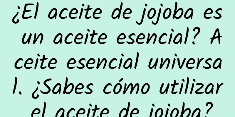 ¿El aceite de jojoba es un aceite esencial? Aceite esencial universal. ¿Sabes cómo utilizar el aceite de jojoba?