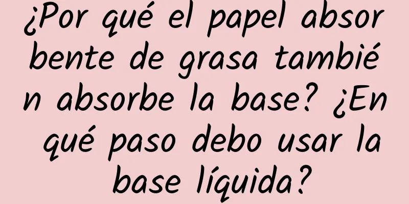 ¿Por qué el papel absorbente de grasa también absorbe la base? ¿En qué paso debo usar la base líquida?