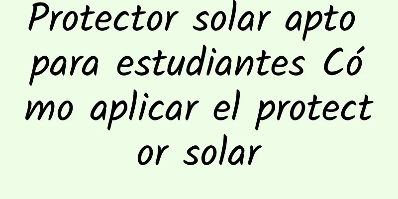 Protector solar apto para estudiantes Cómo aplicar el protector solar