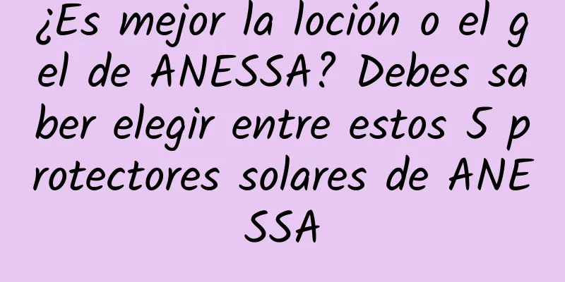 ¿Es mejor la loción o el gel de ANESSA? Debes saber elegir entre estos 5 protectores solares de ANESSA