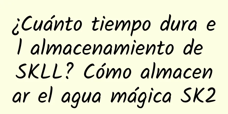 ¿Cuánto tiempo dura el almacenamiento de SKLL? Cómo almacenar el agua mágica SK2