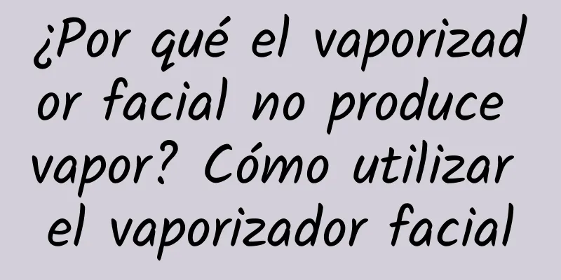 ¿Por qué el vaporizador facial no produce vapor? Cómo utilizar el vaporizador facial