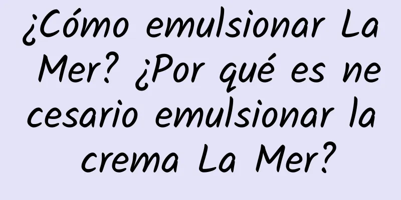 ¿Cómo emulsionar La Mer? ¿Por qué es necesario emulsionar la crema La Mer?