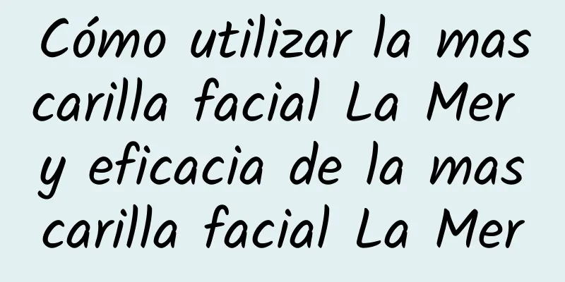 Cómo utilizar la mascarilla facial La Mer y eficacia de la mascarilla facial La Mer