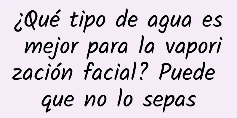 ¿Qué tipo de agua es mejor para la vaporización facial? Puede que no lo sepas