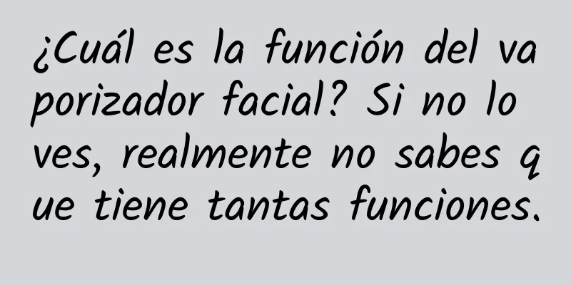 ¿Cuál es la función del vaporizador facial? Si no lo ves, realmente no sabes que tiene tantas funciones.